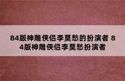 84版神雕侠侣李莫愁的扮演者 84版神雕侠侣李莫愁扮演者
